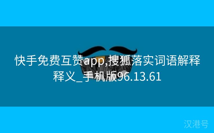 快手免费互赞app,搜狐落实词语解释释义_手机版96.13.61