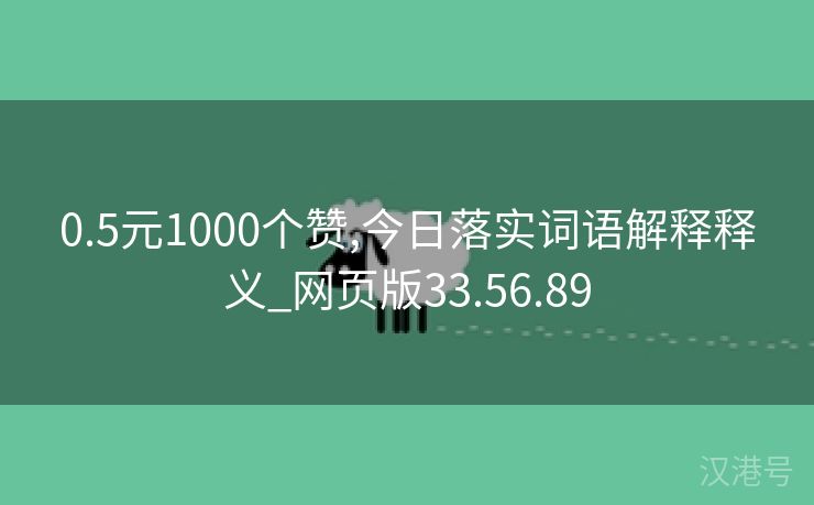 0.5元1000个赞,今日落实词语解释释义_网页版33.56.89