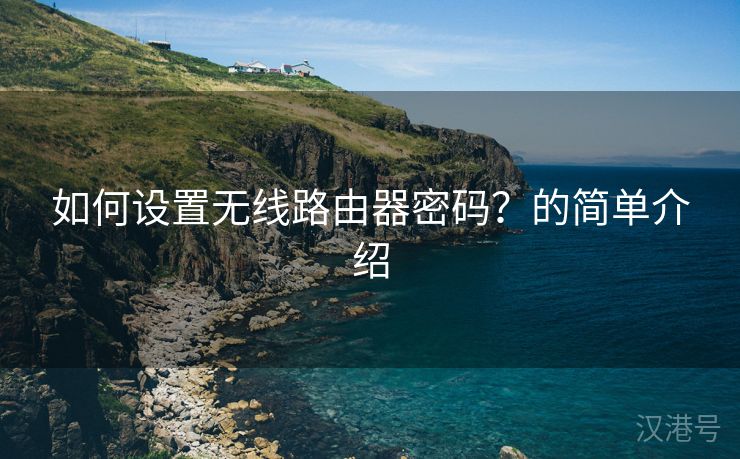 如何设置无线路由器密码？的简单介绍