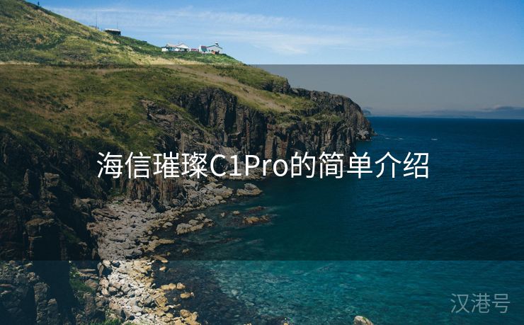 海信璀璨C1Pro的简单介绍