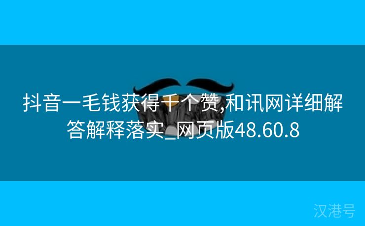 抖音一毛钱获得千个赞,和讯网详细解答解释落实_网页版48.60.8