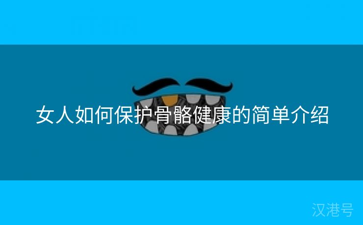 女人如何保护骨骼健康的简单介绍