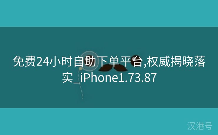 免费24小时自助下单平台,权威揭晓落实_iPhone1.73.87