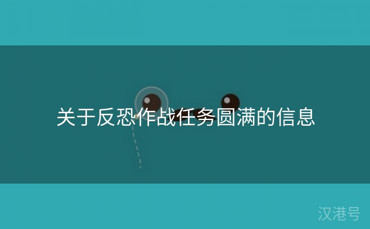 关于反恐作战任务圆满的信息