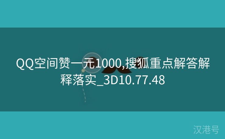 QQ空间赞一元1000,搜狐重点解答解释落实_3D10.77.48