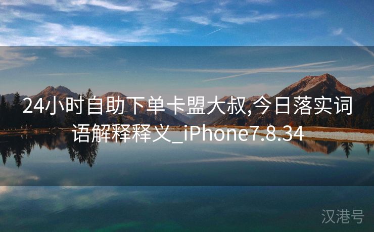 24小时自助下单卡盟大叔,今日落实词语解释释义_iPhone7.8.34