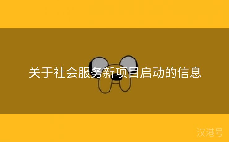 关于社会服务新项目启动的信息