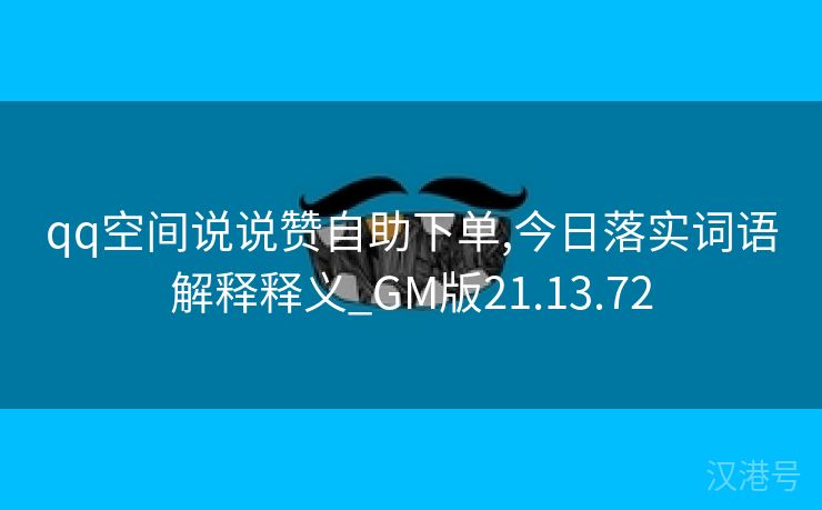 qq空间说说赞自助下单,今日落实词语解释释义_GM版21.13.72