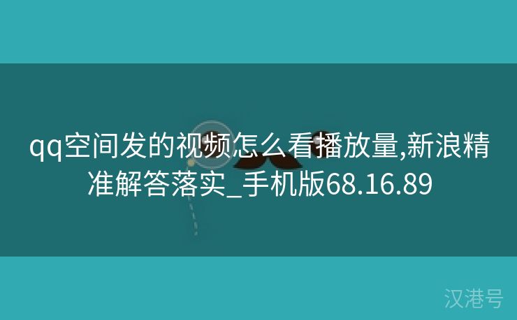 qq空间发的视频怎么看播放量,新浪精准解答落实_手机版68.16.89