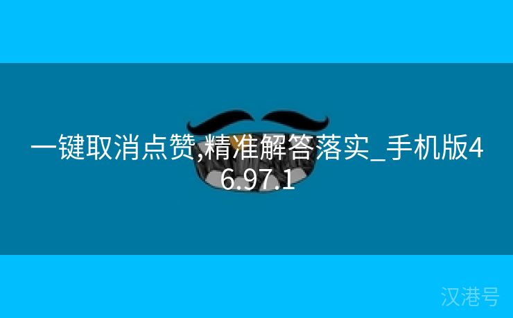 一键取消点赞,精准解答落实_手机版46.97.1