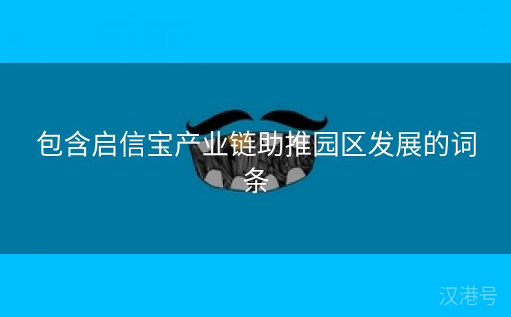 包含启信宝产业链助推园区发展的词条