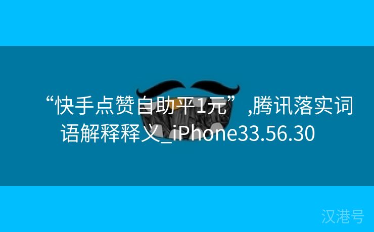 “快手点赞自助平1元”,腾讯落实词语解释释义_iPhone33.56.30