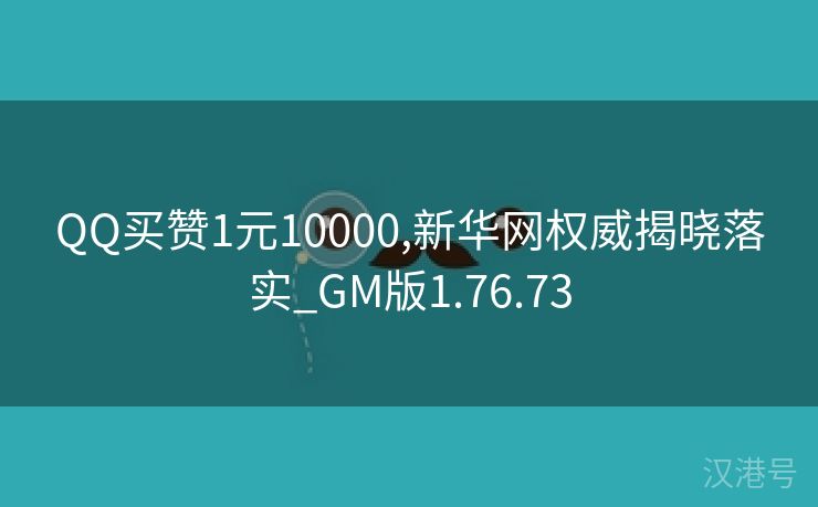 QQ买赞1元10000,新华网权威揭晓落实_GM版1.76.73