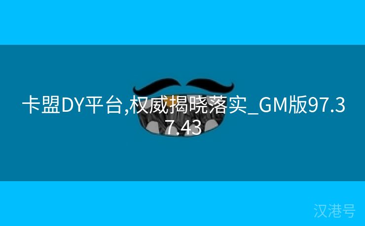 卡盟DY平台,权威揭晓落实_GM版97.37.43