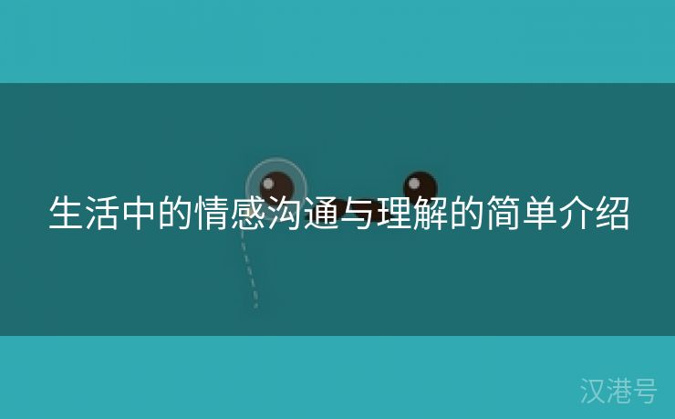 生活中的情感沟通与理解的简单介绍