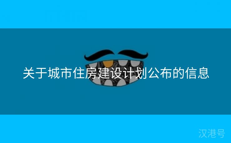 关于城市住房建设计划公布的信息