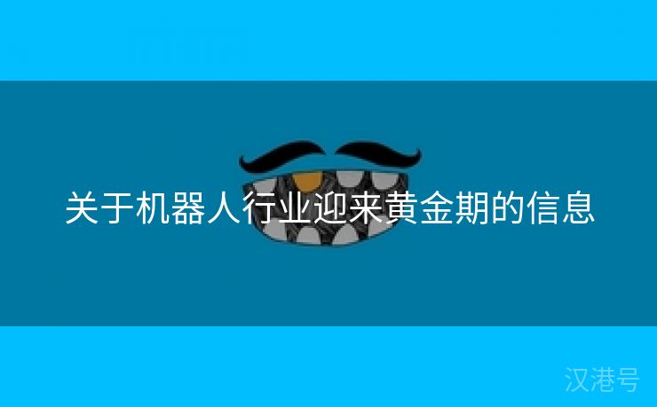 关于机器人行业迎来黄金期的信息