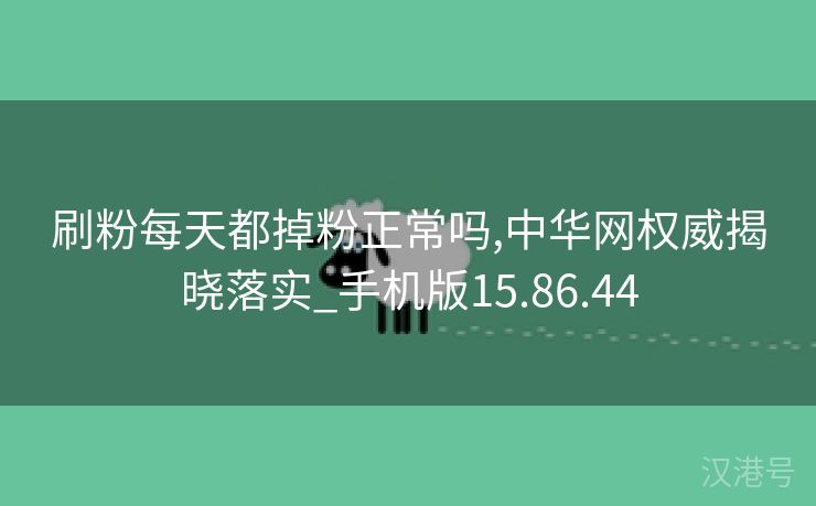 刷粉每天都掉粉正常吗,中华网权威揭晓落实_手机版15.86.44