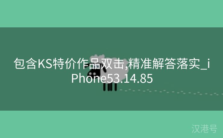 包含KS特价作品双击,精准解答落实_iPhone53.14.85