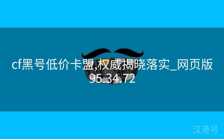 cf黑号低价卡盟,权威揭晓落实_网页版95.34.72