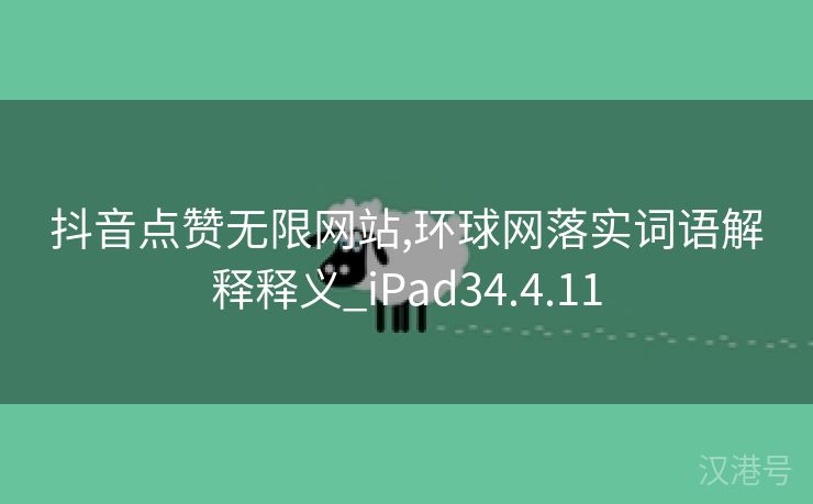 抖音点赞无限网站,环球网落实词语解释释义_iPad34.4.11