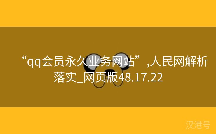 “qq会员永久业务网站”,人民网解析落实_网页版48.17.22