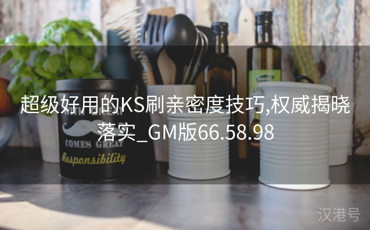 超级好用的KS刷亲密度技巧,权威揭晓落实_GM版66.58.98