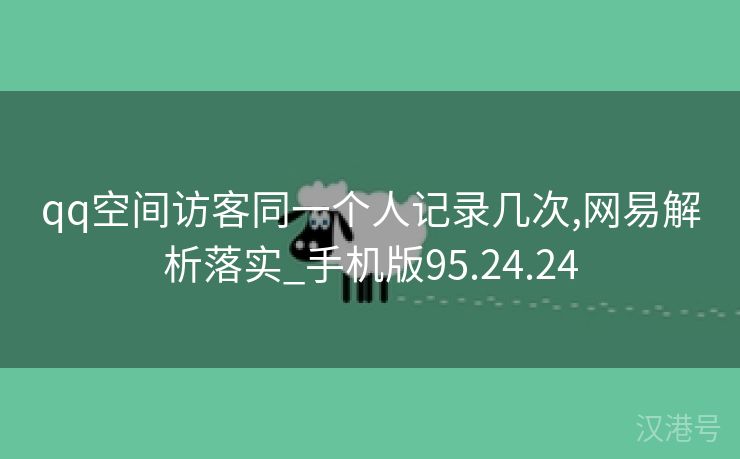 qq空间访客同一个人记录几次,网易解析落实_手机版95.24.24