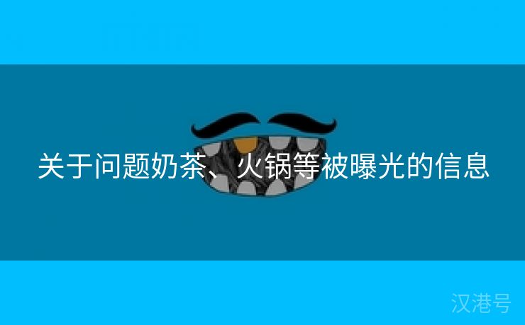 关于问题奶茶、火锅等被曝光的信息