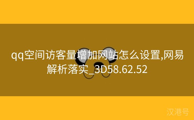 qq空间访客量增加网站怎么设置,网易解析落实_3D58.62.52