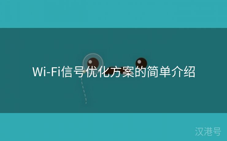 Wi-Fi信号优化方案的简单介绍