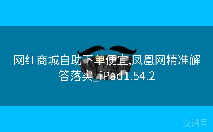 网红商城自助下单便宜,凤凰网精准解答落实_iPad1.54.2