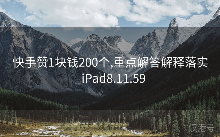 快手赞1块钱200个,重点解答解释落实_iPad8.11.59