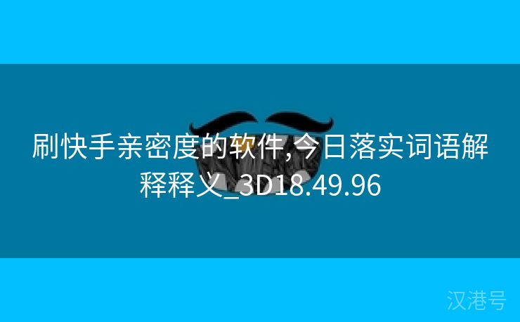 刷快手亲密度的软件,今日落实词语解释释义_3D18.49.96