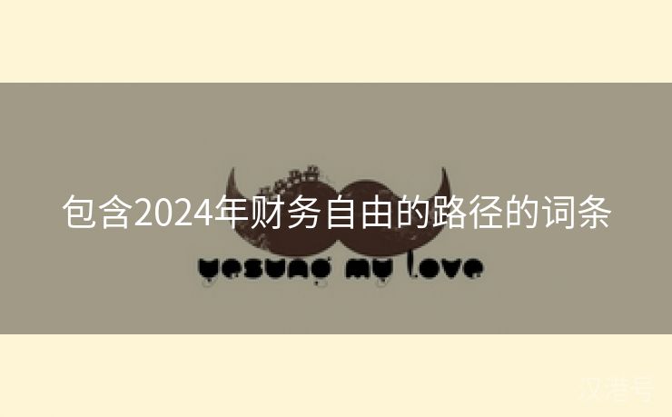 包含2024年财务自由的路径的词条