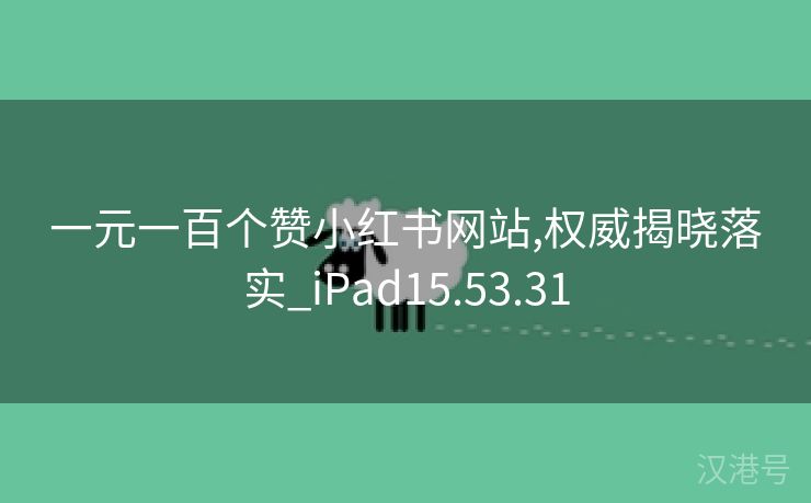 一元一百个赞小红书网站,权威揭晓落实_iPad15.53.31