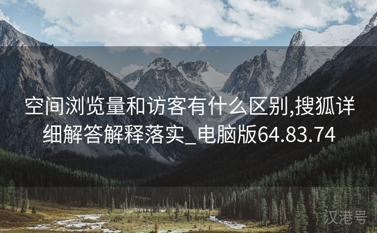 空间浏览量和访客有什么区别,搜狐详细解答解释落实_电脑版64.83.74