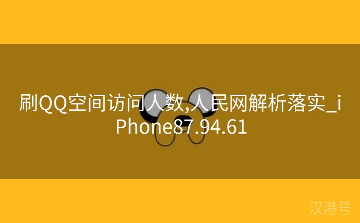 刷QQ空间访问人数,人民网解析落实_iPhone87.94.61