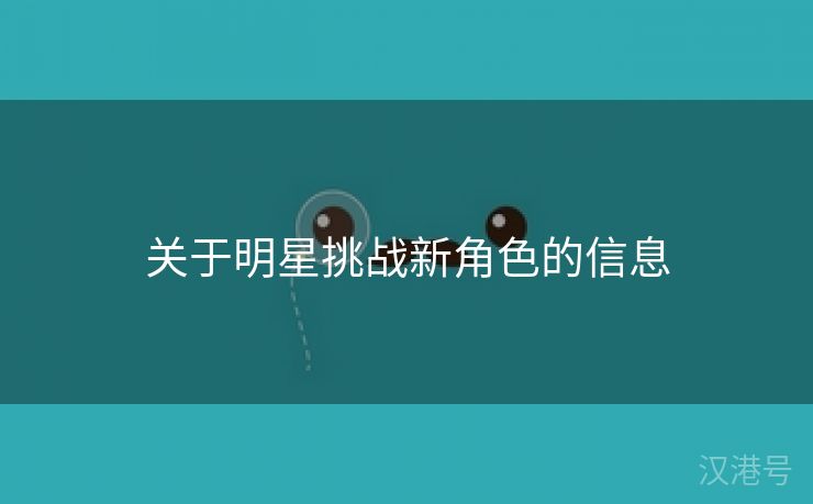 关于明星挑战新角色的信息