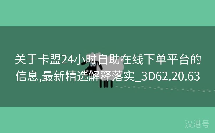 关于卡盟24小时自助在线下单平台的信息,最新精选解释落实_3D62.20.63