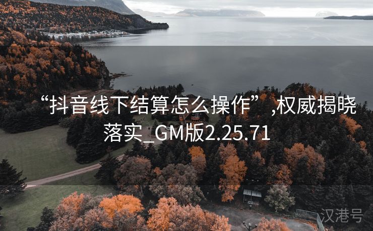 “抖音线下结算怎么操作”,权威揭晓落实_GM版2.25.71