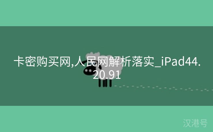 卡密购买网,人民网解析落实_iPad44.20.91