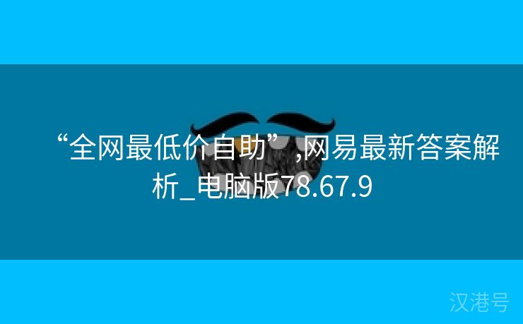 “全网最低价自助”,网易最新答案解析_电脑版78.67.9