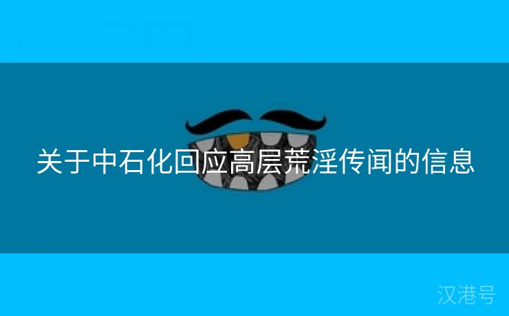 关于中石化回应高层荒淫传闻的信息