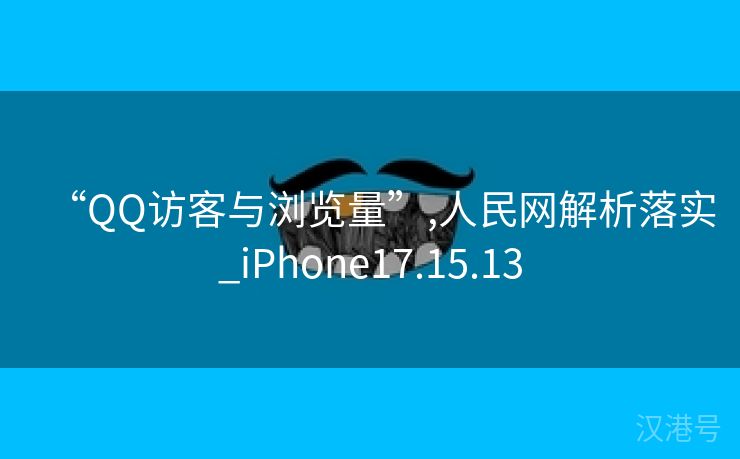 “QQ访客与浏览量”,人民网解析落实_iPhone17.15.13