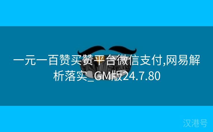 一元一百赞买赞平台微信支付,网易解析落实_GM版24.7.80