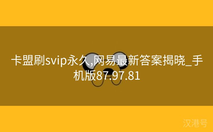 卡盟刷svip永久,网易最新答案揭晓_手机版87.97.81