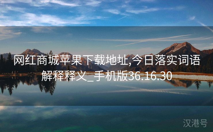 网红商城苹果下载地址,今日落实词语解释释义_手机版36.16.30