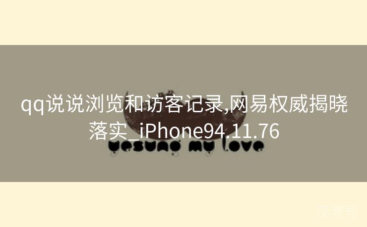 qq说说浏览和访客记录,网易权威揭晓落实_iPhone94.11.76