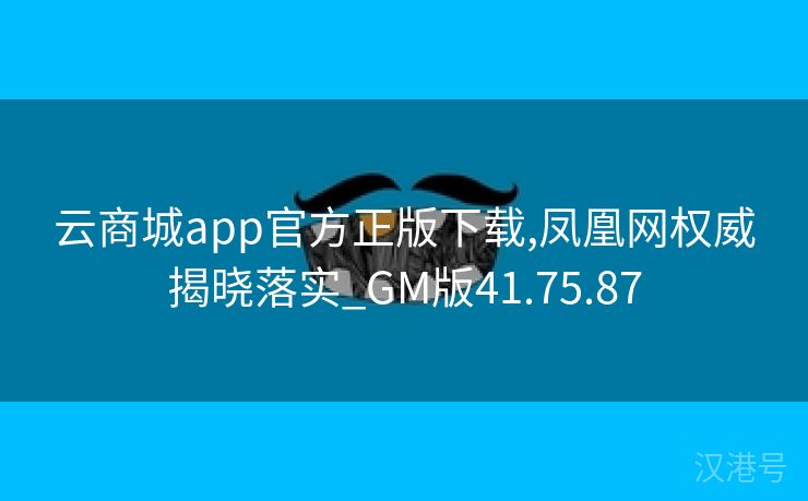 云商城app官方正版下载,凤凰网权威揭晓落实_GM版41.75.87